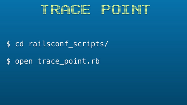 TRACE POINT
$ cd railsconf_scripts/
$ open trace_point.rb
