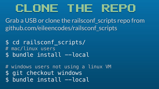 CLONE THE REPO
Grab a USB or clone the railsconf_scripts repo from
github.com/eileencodes/railsconf_scripts
$ cd railsconf_scripts/
# mac/linux users
$ bundle install --local
# windows users not using a linux VM
$ git checkout windows
$ bundle install --local

