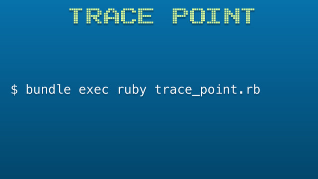 TRACE POINT
$ bundle exec ruby trace_point.rb
