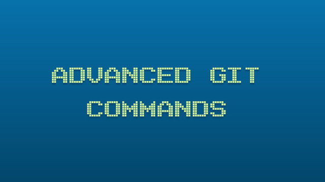 ADVANCED GIT
COMMANDS
