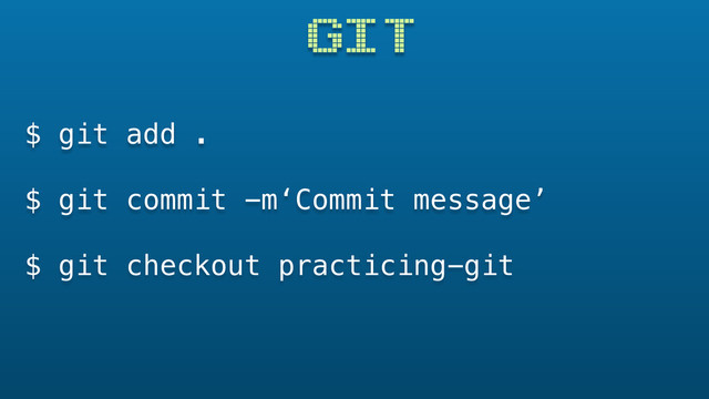 GIT
$ git add .
$ git commit -m‘Commit message’
$ git checkout practicing-git
