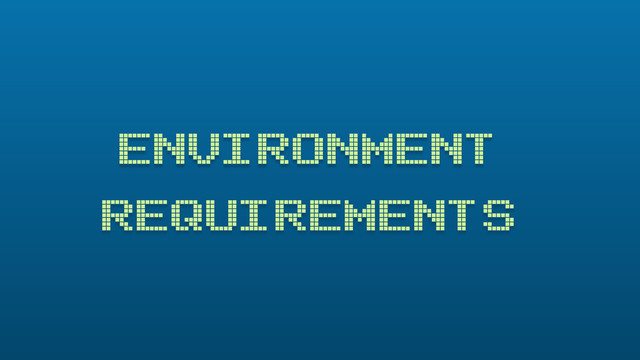 ENVIRONMENT
REQUIREMENTS

