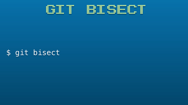 GIT BISECT
$ git bisect
