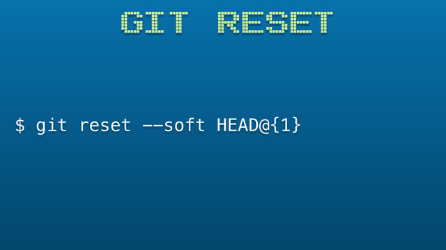 GIT RESET
$ git reset --soft HEAD@{1}
