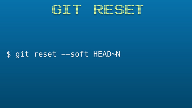 GIT RESET
$ git reset --soft HEAD~N
