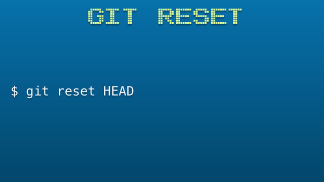 GIT RESET
$ git reset HEAD
