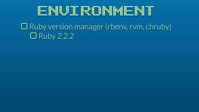 ENVIRONMENT
$ Ruby version manager (rbenv, rvm, chruby)
$ Ruby 2.2.2
