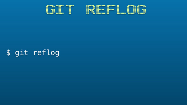 GIT REFLOG
$ git reflog
