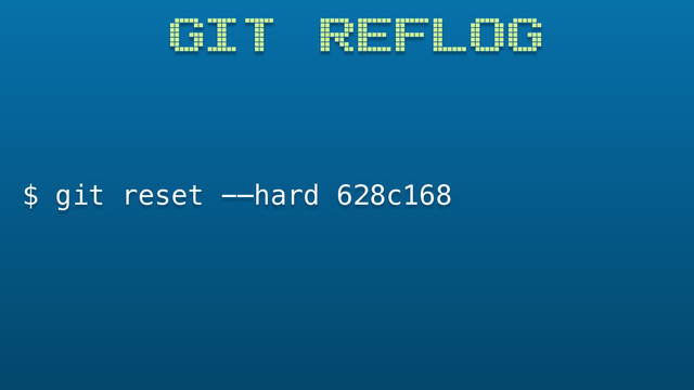 GIT REFLOG
$ git reset -—hard 628c168
