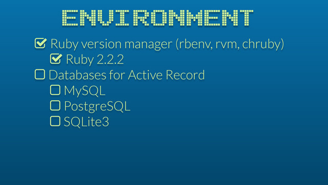 % Ruby version manager (rbenv, rvm, chruby)
% Ruby 2.2.2
$ Databases for Active Record
$ MySQL
$ PostgreSQL
$ SQLite3
ENVIRONMENT
