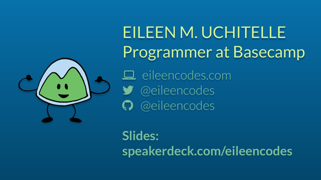 EILEEN M. UCHITELLE
Programmer at Basecamp
! eileencodes.com
" @eileencodes
# @eileencodes
Slides:
speakerdeck.com/eileencodes
