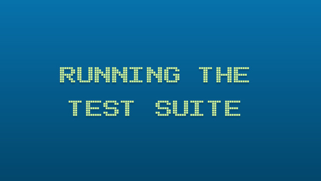 RUNNING THE
TEST SUITE
