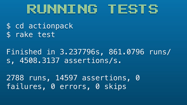 RUNNING TESTS
$ cd actionpack
$ rake test
Finished in 3.237796s, 861.0796 runs/
s, 4508.3137 assertions/s. 
2788 runs, 14597 assertions, 0
failures, 0 errors, 0 skips
