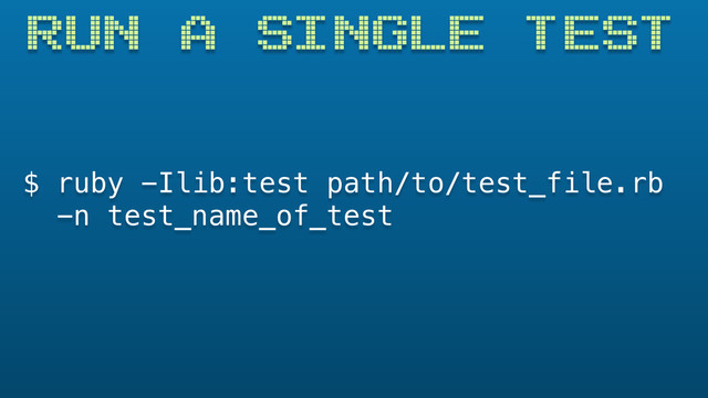 $ ruby -Ilib:test path/to/test_file.rb
-n test_name_of_test
RUN A SINGLE TEST
