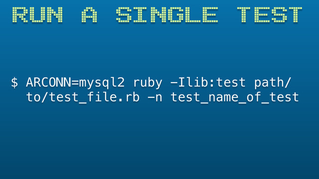 RUN A SINGLE TEST
$ ARCONN=mysql2 ruby -Ilib:test path/
to/test_file.rb -n test_name_of_test
