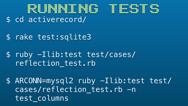 $ cd activerecord/
$ rake test:sqlite3
$ ruby -Ilib:test test/cases/
reflection_test.rb
$ ARCONN=mysql2 ruby -Ilib:test test/
cases/reflection_test.rb -n
test_columns
RUNNING TESTS
