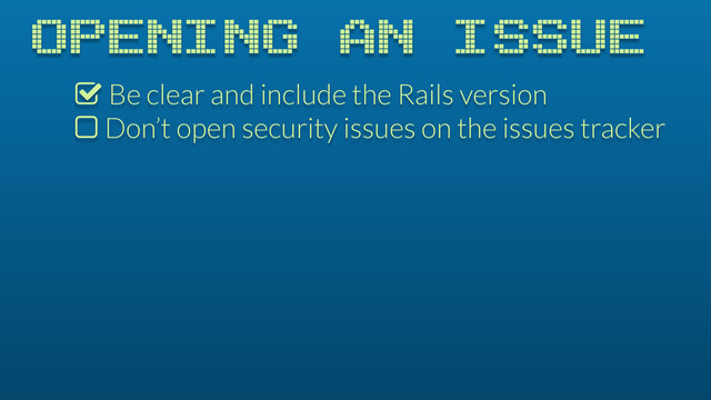 OPENING AN ISSUE
% Be clear and include the Rails version
$ Don’t open security issues on the issues tracker

