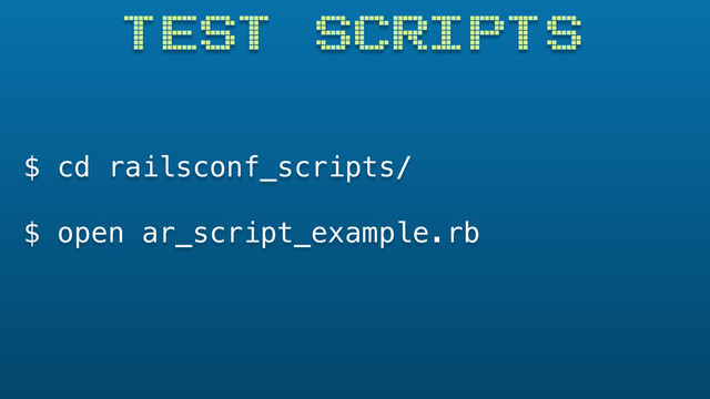 $ cd railsconf_scripts/
$ open ar_script_example.rb
TEST SCRIPTS

