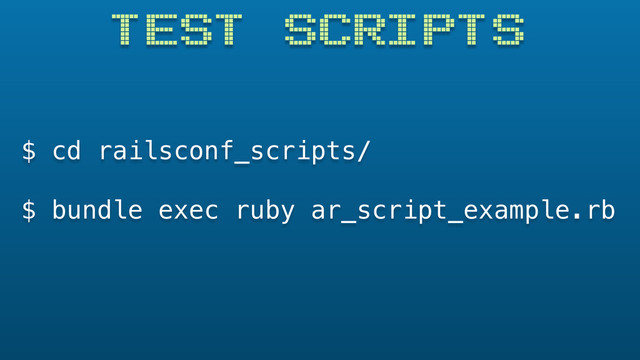 TEST SCRIPTS
$ cd railsconf_scripts/
$ bundle exec ruby ar_script_example.rb
