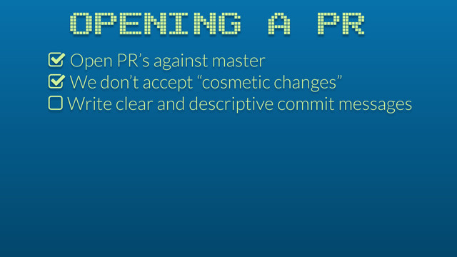 OPENING A PR
% Open PR’s against master
% We don’t accept “cosmetic changes”
$ Write clear and descriptive commit messages
