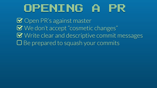 OPENING A PR
% Open PR’s against master
% We don’t accept “cosmetic changes”
% Write clear and descriptive commit messages
$ Be prepared to squash your commits
