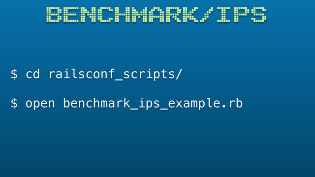 $ cd railsconf_scripts/
$ open benchmark_ips_example.rb
BENCHMARK/IPS
