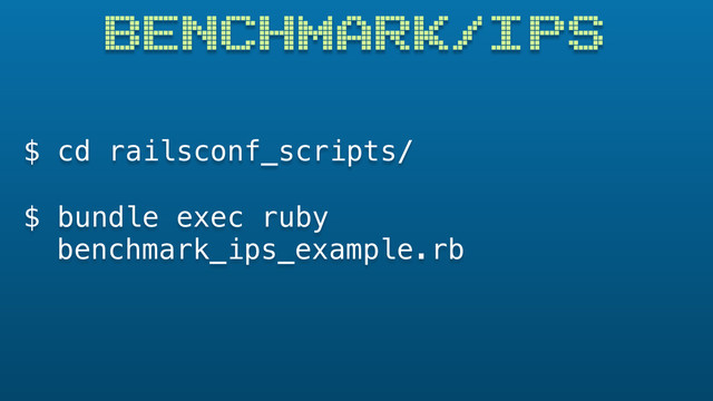 $ cd railsconf_scripts/
$ bundle exec ruby
BENCHMARK/IPS
benchmark_ips_example.rb
