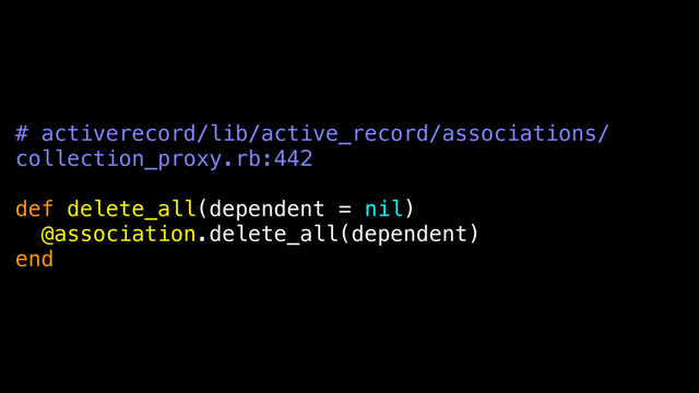 # activerecord/lib/active_record/associations/
collection_proxy.rb:442
def delete_all(dependent = nil)
@association.delete_all(dependent)
end
