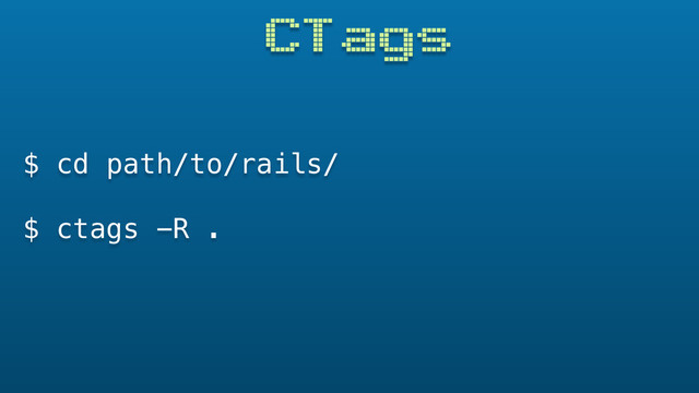 CTags
$ cd path/to/rails/
$ ctags -R .
