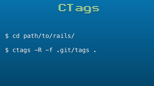 CTags
$ cd path/to/rails/
$ ctags -R -f .git/tags .
