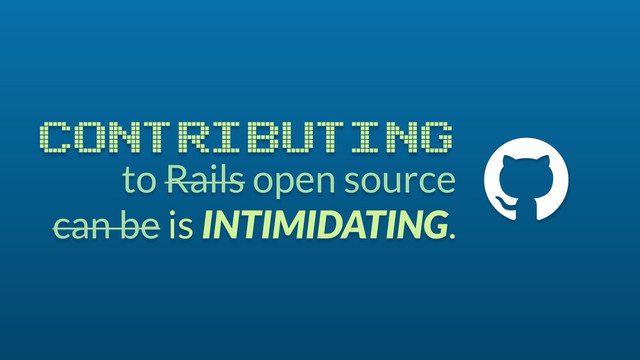 to Rails open source
can be is INTIMIDATING.
CONTRIBUTING #
