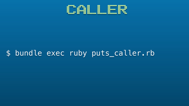 CALLER
$ bundle exec ruby puts_caller.rb
