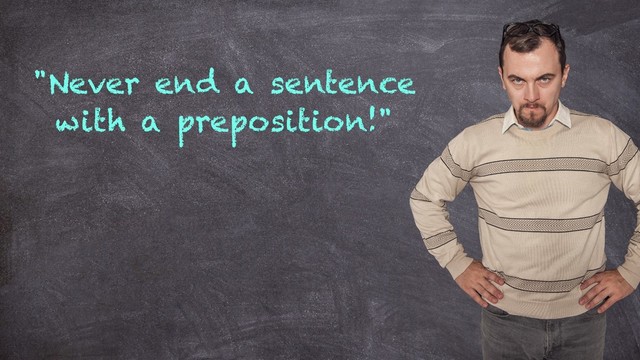 "Never end a sentence
with a preposition!"
