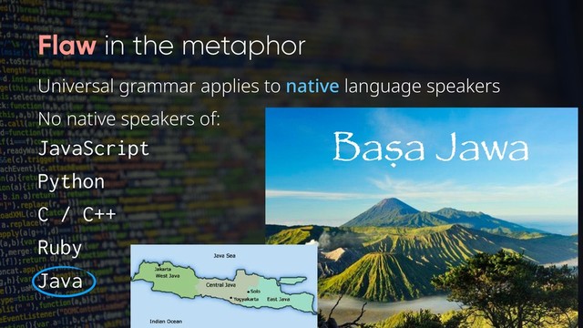 No native speakers of:
JavaScript
Python
C / C++
Ruby
Java
Universal grammar applies to native language speakers
Flaw in the metaphor
Baṣa Jawa
