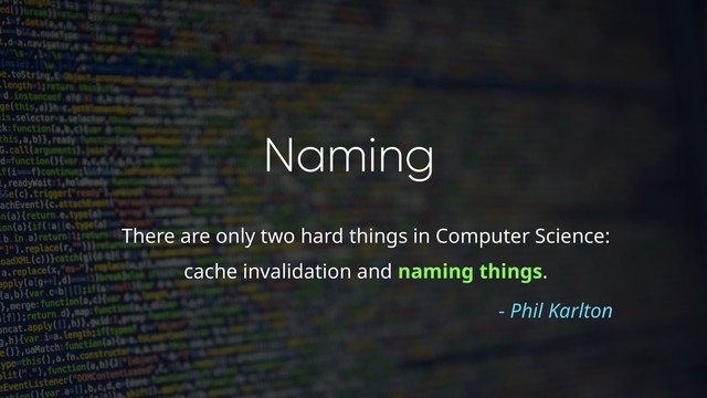 Naming
There are only two hard things in Computer Science:
cache invalidation and naming things.
- Phil Karlton
