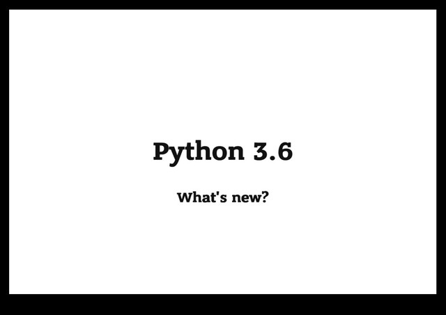 Python 3.6
Python 3.6
What's new?
What's new?

