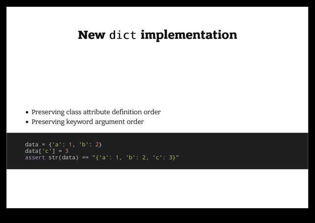 New
New dict
dict implementation
implementation
Preserving class a ribute deﬁnition order
Preserving keyword argument order
data = {'a': 1, 'b': 2}
data['c'] = 3
assert str(data) == "{'a': 1, 'b': 2, 'c': 3}"
