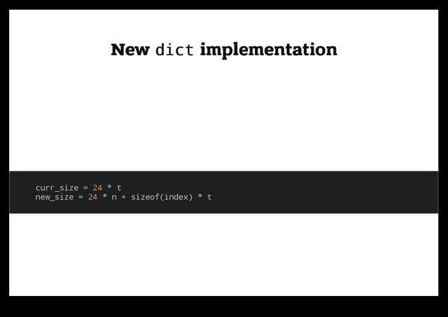 New
New dict
dict implementation
implementation
curr_size = 24 * t
new_size = 24 * n + sizeof(index) * t

