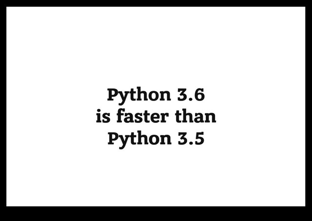Python 3.6
Python 3.6
is faster than
is faster than
Python 3.5
Python 3.5
