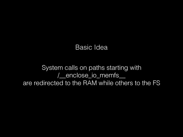 Basic Idea
System calls on paths starting with 
/__enclose_io_memfs__ 
are redirected to the RAM while others to the FS
