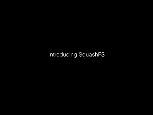 Introducing SquashFS
