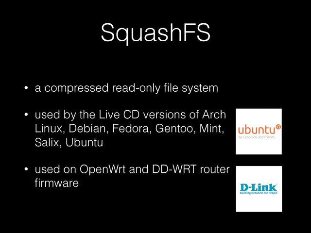 SquashFS
• a compressed read-only ﬁle system
• used by the Live CD versions of Arch
Linux, Debian, Fedora, Gentoo, Mint,
Salix, Ubuntu
• used on OpenWrt and DD-WRT router
ﬁrmware
