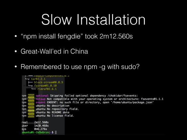 Slow Installation
• “npm install fengdie” took 2m12.560s
• Great-Wall’ed in China
• Remembered to use npm -g with sudo?
