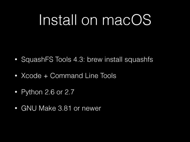 Install on macOS
• SquashFS Tools 4.3: brew install squashfs
• Xcode + Command Line Tools
• Python 2.6 or 2.7
• GNU Make 3.81 or newer
