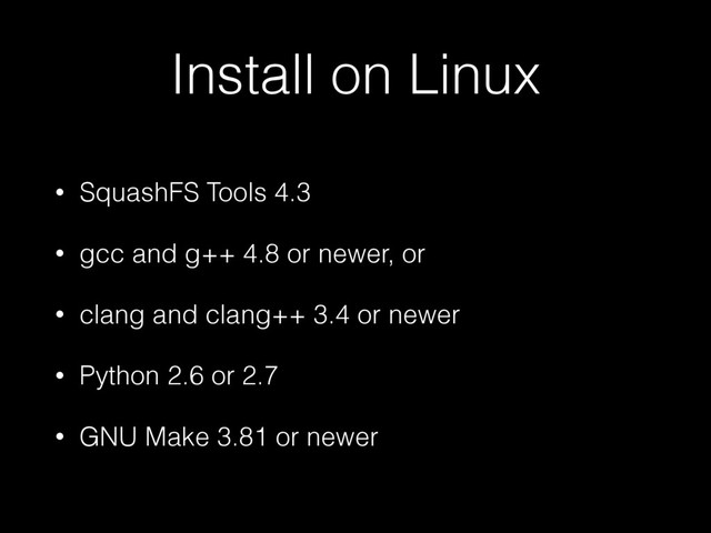Install on Linux
• SquashFS Tools 4.3
• gcc and g++ 4.8 or newer, or
• clang and clang++ 3.4 or newer
• Python 2.6 or 2.7
• GNU Make 3.81 or newer
