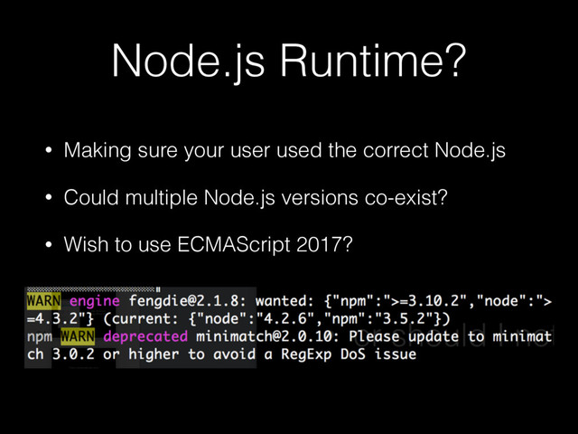 Node.js Runtime?
• Making sure your user used the correct Node.js
• Could multiple Node.js versions co-exist?
• Wish to use ECMAScript 2017?
