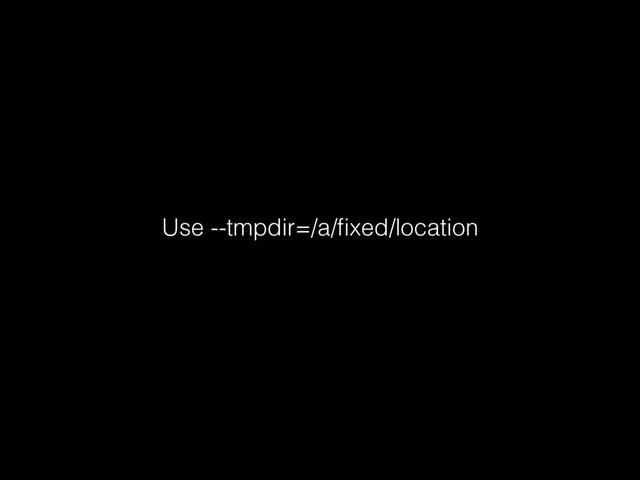 Use --tmpdir=/a/ﬁxed/location
