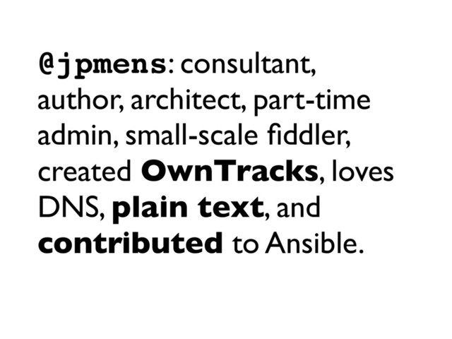 @jpmens: consultant,
author, architect, part-time
admin, small-scale ﬁddler,
created OwnTracks, loves
DNS, plain text, and
contributed to Ansible.

