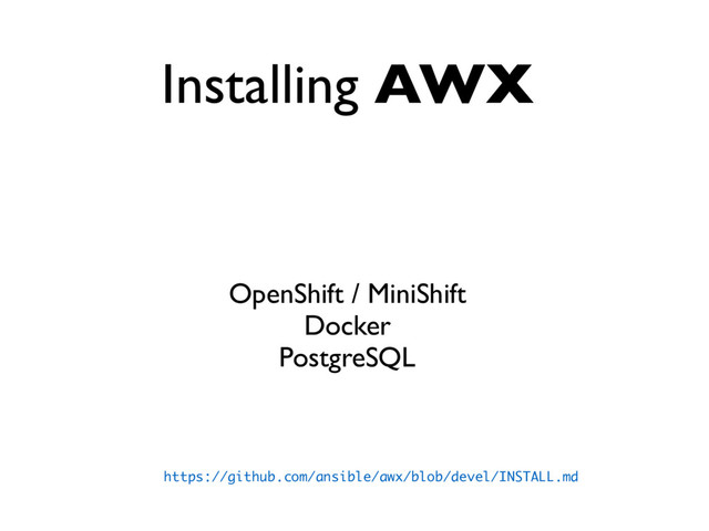 Installing AWX
OpenShift / MiniShift
Docker
PostgreSQL
https://github.com/ansible/awx/blob/devel/INSTALL.md
