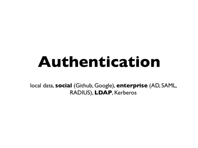 Authentication
local data, social (Github, Google), enterprise (AD, SAML,
RADIUS), LDAP, Kerberos
